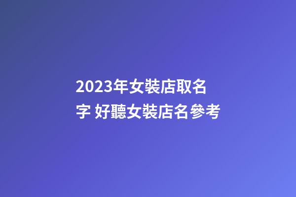 2023年女裝店取名字 好聽女裝店名參考-第1張-店鋪起名-玄機派